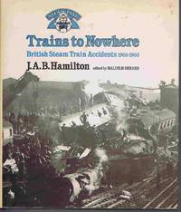 Trains to Nowhere: British Steam Train Accidents 1906-1960 by J A B Hamilton, Malcolm Gerard - 1982