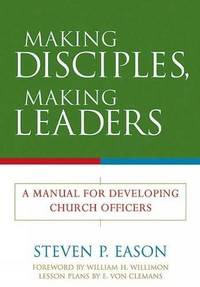 Making Disciples, Making Leaders: A Manual for Developing Church Officers by Eason, Steven P