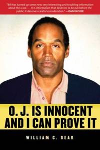 O. J. Is Innocent and I Can Prove It : The Shocking Truth about the Murders of Nicole Simpson and Ron Goldman by William C. Dear - 2012