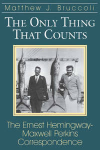 The Only Thing That Counts: Ernest Hemingway-Maxwell Perkins Correspondence by Matthew J. Bruccoli