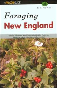 Foraging New England : Finding, Identifying, and Preparing Edible Wild Foods and Medicinal Plants...