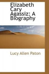 Elizabeth Cary Agassiz: A Biography by Lucy Allen Paton - 2008-10-15