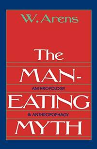 The Man-Eating Myth: Anthropology And Anthropophagy (Galaxy Books) by W. Arens