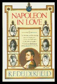 Napoleon In Love: The Intimate and Fascinating Story of Napoleon's Private Life and Loves