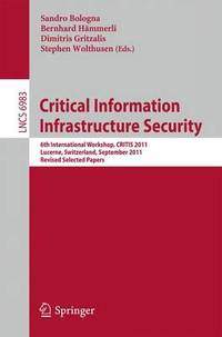 Critical Information Infrastructure Security: 6th International Workshop, CRITIS 2011, Lucerne,...