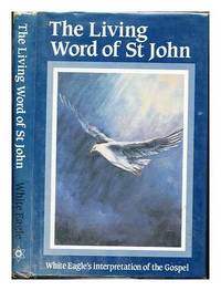The living word of St John : White Eagle's interpretation of the Gospel / [by Grace Cooke]