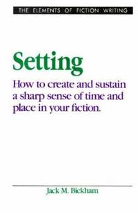 Setting: How to Create and Sustain a Sharp Sense of Time and Place in Your Fiction