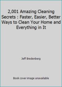 2,001 Amazing Cleaning Secrets : Faster, Easier, Better Ways to Clean Your Home and Everything in It