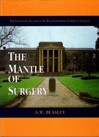 The Mantle of Surgery : The First Seventy-five Years of the Royal Australasian College of Surgeons by A.W. Beasley - 2002