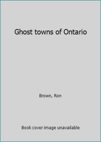 Ghost towns of Ontario by Brown, Ron - 1999