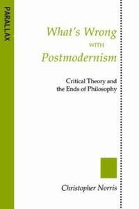 What's Wrong with Postmodernism? : Critical Theory and the Ends of Philosophy