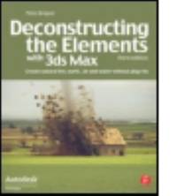 Deconstructing the Elements with 3ds Max : Create Natural Fire, Earth, Air and Water Without...