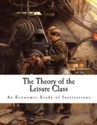 image of The Theory of the Leisure Class: An Economic Study of Institutions (Thorstein Veblen)