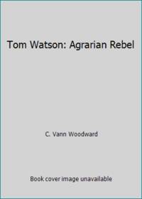 Tom Watson: Agrarian Rebel by C. Vann Woodward - 1973