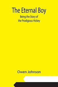 The Eternal Boy; Being The Story Of The Prodigious Hickey by Owen Johnson