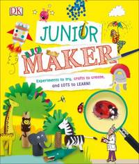 Junior Maker : Experiments to Try, Crafts to Create, and Lots to Learn!