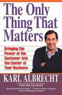 The Only Thing That Matters: Bringing the Power of the Customer into Your Business