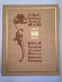 A Half Century's History of the Springfield Fire and Marine Insurance Company A Record of Fifty Years of Prosperity 1849-1899.