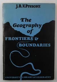 The Geography of Frontiers and Boundaries by Prescott, J.R.V - 1965