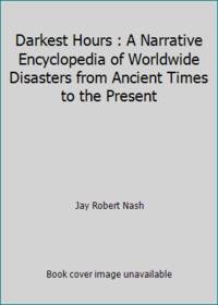 Darkest Hours : A Narrative Encyclopedia of Worldwide Disasters from Ancient Times to the Present
