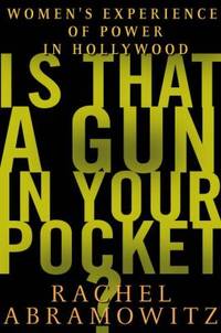 Is That a Gun in Your Pocket? : Women&#039;s Experience of Power in Hollywood by Rachel Abramowitz - 2000