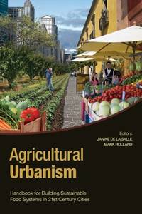 Agricultural Urbanism: Handbook for Building Sustainable Food & Agriculture Systems in 21st...