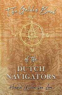 The Golden Book Of The Dutch Navigators by Hendrik Willem Van Loon