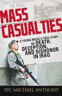 Mass Casualties : A Young Medic's True Story of Death, Deception, and Dishonor in Iraq