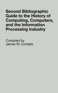 Second Bibliographic Guide to the History of Computing, Computers, and the Information Processing...