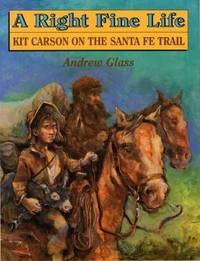 A Right Fine Life : Kit Carson on the Santa Fe Trail by Andrew Glass - 1997