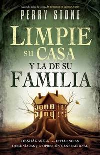 Limpie Su Casa y la de Su Familia : Deshagase de Las Influencias Demoniacas y la Opresion...