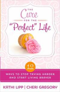 The Cure for the perfect Life: 12 Ways to Stop Trying Harder and Start Living Braver