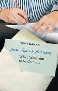 Dear James Anthony: Why I Want You to be Catholic by Tony Hanna