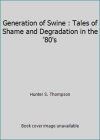 Generation of Swine : Tales of Shame and Degradation in the '80's