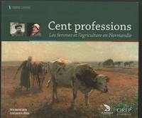 Cent professions : les femmes et l&#039;agriculture en Normandie by Collectif - 2013