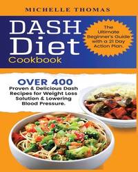 DASH Diet Cookbook : Over 400 Proven and Delicious Dash Recipes for Weight Loss Solution and...