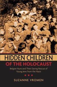 Hidden Children of the Holocaust : Belgian Nuns and Their Daring Rescue of Young Jews from the Nazis