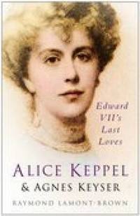 Alice Keppel and Agnes Keyser: Edward VII&#039;s Last Loves by Raymond Lamont-Brown