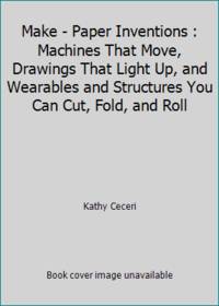 Make: Paper Inventions : Machines That Move, Drawings That Light up, and Wearables and Structures...
