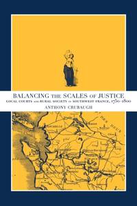 Balancing the Scales of Justice : Local Courts and Rural Society in Southwest France, 1750–1800