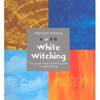 WHITE WITCHING The Good Magic-Maker's Guide to Spellweaving