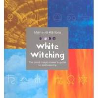 WHITE WITCHING The Good Magic-Maker's Guide to Spellweaving