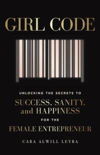 Girl Code : Unlocking the Secrets to Success, Sanity, and Happiness for the Female Entrepreneur
