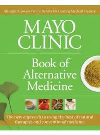 Mayo Clinic Book of Alternative Medicine: The New Approach to Using the Best of Natural Therapies...