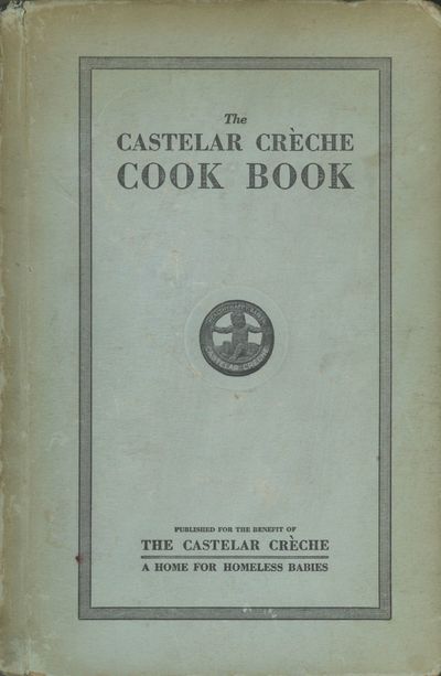 Castelar Crèche Cook Book. Edited and Compiled by The Board of Directors for the Benefit of The Castelar Crèche, A Home for Homeless Babies