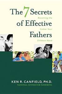 The 7 Secrets of Effective Fathers: Becoming the Father Your Children Need by Canfield, Ken R - 2001