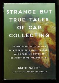 image of Strange but True Tales of Car Collecting: Drowned Bugattis, Buried Belvederes, Felonious Ferraris and other Wild Stories of Automotive Misadventure