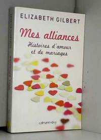 Mes alliances: Histoires d&#039;amour et de mariages by Elizabeth Gilbert - 2010