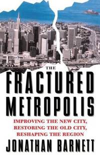 Fractured Metropolis : Improving the New City Restoring the Old City Reshaping the Region