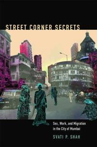 Street Corner Secrets : Sex, Work, and Migration in the City of Mumbai